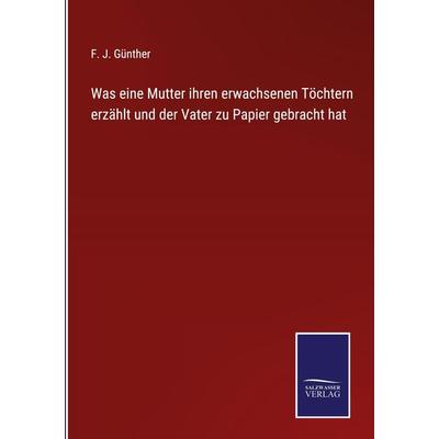 Was eine Mutter ihren erwachsenen Töchtern erzählt und der Vater zu Papier gebracht hat, Gebundene Ausgabe von F. J. Günther, Outlook,