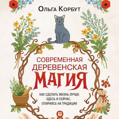Sovremennaya derevenskaya magiya. Kak sdelat zhizn luchshe zdes i seychas, opirayas na traditsii - Olga Korbut, Audio, 9785042420054