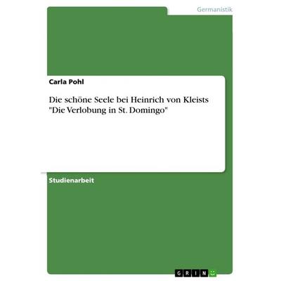 Die schöne Seele bei Heinrich von Kleists 'Die Verlobung in St. Domingo'; Taschenbuch von Carla Pohl, GRIN, 978-3-640-25128-5
