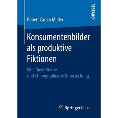 Konsumentenbilder als produktive Fiktionen, Taschenbuch von Robert Caspar Müller, Springer Fachmedien Wiesbaden GmbH, 978-3-658-26196-2