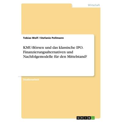 KMU-Börsen und das klassische IPO. Finanzierungsalternativen und Nachfolgemodelle für den Mittelstand?, Taschenbuch von Tobias Wolf,Stefanie Pollmann,