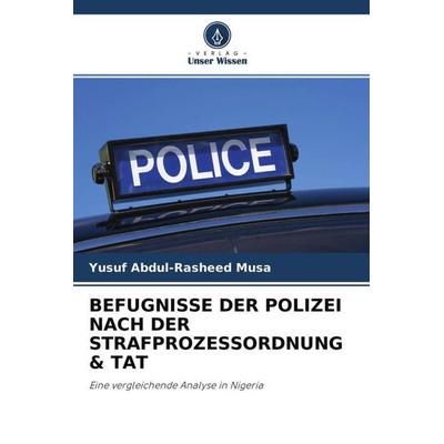 Befugnisse der Polizei Nach der Strafprozessordnung & Tat, Taschenbuch von Yusuf Abdul-Rasheed Musa, Verlag Unser Wissen, 978-620-3-05495-8