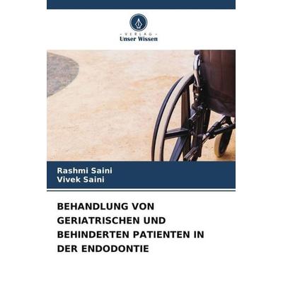 Behandlung von Geriatrischen und Behinderten Patienten in der Endodontie, Taschenbuch von Rashmi Saini,Vivek Saini, Verlag Unser Wissen,