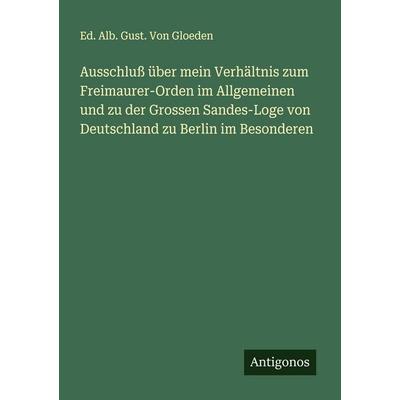 Ausschluß über mein Verhältnis zum Freimaurer-Orden im Allgemeinen und zu der Grossen Sandes-Loge von Deutschland zu Berlin im Besonderen, Taschenbuch