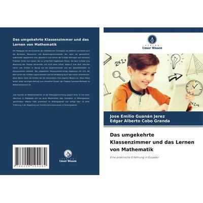 Das umgekehrte Klassenzimmer und das Lernen von Mathematik, Taschenbuch von Jose Emilio Guanán Jerez,Edgar Alberto Cobo Granda, Verlag Unser Wissen,
