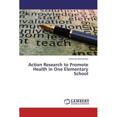 Ramstetter, C: Action Research to Promote Health in One Elem, Taschenbuch von Catherine Ramstetter, LAP LAMBERT Academic Publishing, 978-3-659-41109-0