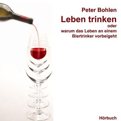 Leben trinken oder warum das Leben an einem Biertrinker vorbeigeht - Peter Bohlen, Audio, 4056198061206
