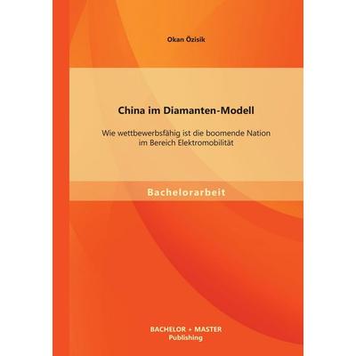China im Diamanten-Modell: Wie wettbewerbsfähig ist die boomende Nation im Bereich Elektromobilität, Taschenbuch von Okan Özisik, Bachelor + Master
