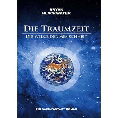 Die Traumzeit - Die Wiege der Menschheit, Taschenbuch von Bryan Blackwater, BoD – Books on Demand, 978-3-7494-3214-1