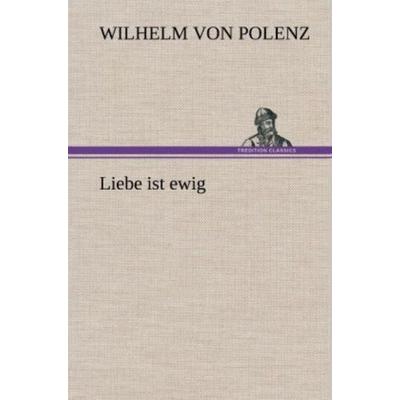 Liebe ist ewig, Gebundene Ausgabe von Wilhelm Polenz, Tredition, 978-3-8472-7008-9