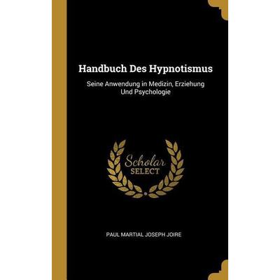 Handbuch Des Hypnotismus, Gebundene Ausgabe von Paul Martial Joseph Joire, Creative Media Partners, LLC, 978-0-270-31580-6