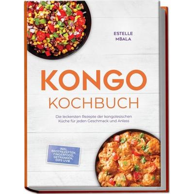 Kongo Kochbuch: Die leckersten Rezepte der kongolesischen Küche für jeden Geschmack und Anlass - inkl. Brotrezepten, Fingerfood, Getränken, Dips uvm.,