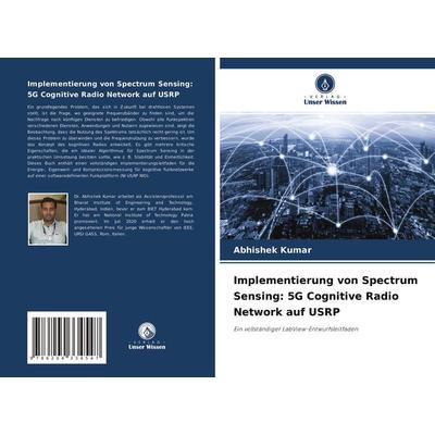 Implementierung von Spectrum Sensing: 5G Cognitive Radio Network auf USRP, Taschenbuch von Abhishek Kumar, Verlag Unser Wissen, 978-620-4-33454-7