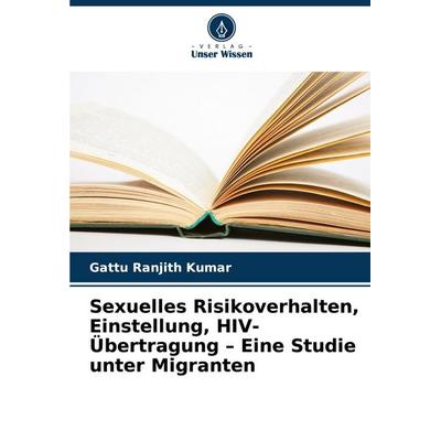 Sexuelles Risikoverhalten, Einstellung, HIV-Übertragung - Eine Studie unter Migranten, Taschenbuch von Gattu Ranjith Kumar, Verlag Unser Wissen,