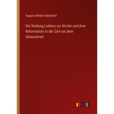 Die Stellung Luthers zur Kirche und ihrer Reformation in der Zeit vor dem Ablassstreit, Taschenbuch von August Wilhelm Dieckhoff, Outlook,