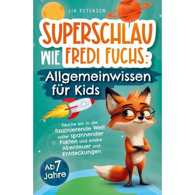 Superschlau wie Fredi Fuchs: Allgemeinwissen für Kids - Tauche ein in die faszinierende Welt voller spannender Fakten und erlebe Abenteuer und