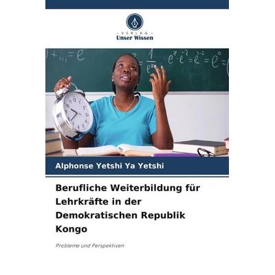 Berufliche Weiterbildung für Lehrkräfte in der Demokratischen Republik Kongo, Taschenbuch von Alphonse Yetshi Ya Yetshi, Verlag Unser Wissen