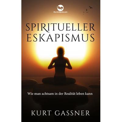 Spiritueller Eskapismus, Gebundene Ausgabe von Kurt Friedrich Gassner, My-mindguide, 978-3-9879300-1-0