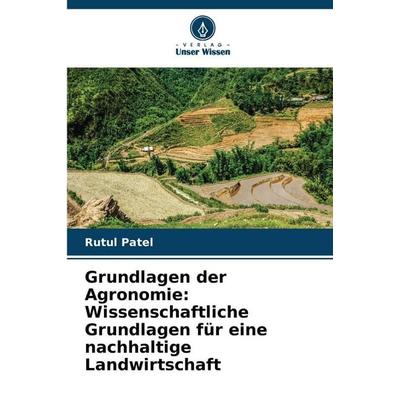 Grundlagen der Agronomie: Wissenschaftliche Grundlagen für eine nachhaltige Landwirtschaft, Taschenbuch von Rutul Patel, Verlag Unser Wissen,