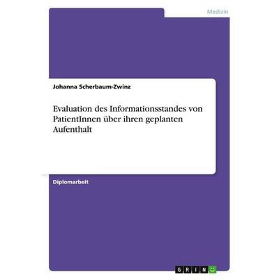 Evaluation des Informationsstandes von PatientInnen über ihren geplanten Aufenthalt, Taschenbuch von Johanna Scherbaum-Zwinz, GRIN, 978-3-638-89620-7