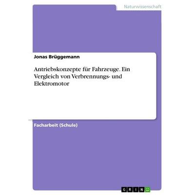 Antriebskonzepte für Fahrzeuge. Ein Vergleich von Verbrennungs- und Elektromotor, Taschenbuch von Jonas Brüggemann, GRIN, 978-3-668-17945-5