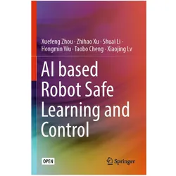 AI based Robot Safe Learning and Control, Fachbücher von Shuai Li, Xuefeng Zhou, Zhihao Xu, Hongmin Wu, Taobo Cheng, Xiaojing Lv