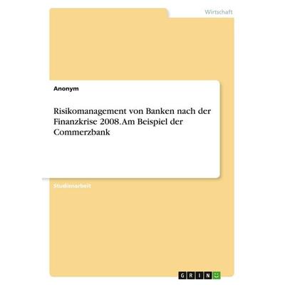 Risikomanagement von Banken nach der Finanzkrise 2008. Am Beispiel der Commerzbank, Taschenbuch von Anonymous, GRIN, 978-3-346-97104-3
