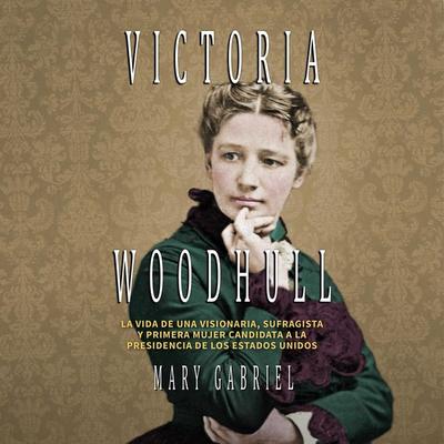 Victoria Woodhull. Visionaria, sufragista, y primera mujer candidata a la Presidencia de los EE.UU: Visionaria, y primera mujer candidata a la