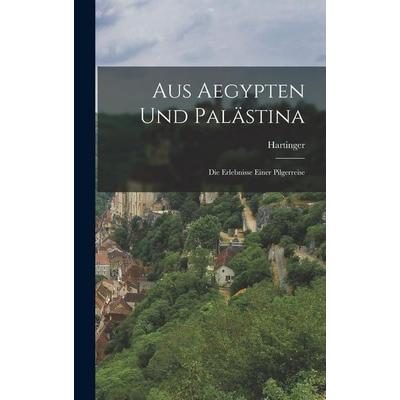 Aus Aegypten und Palästina, Gebundene Ausgabe von Hartinger, Legare Street Press, 978-1-01-818758-7