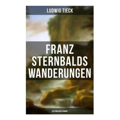 Franz Sternbalds Wanderungen (Historischer Roman), Taschenbuch von Ludwig Tieck, Musaicum Books, 978-80-272-6459-9