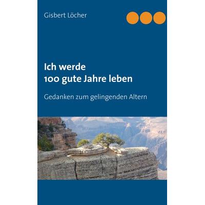 Ich werde 100 gute Jahre leben, Taschenbuch von Gisbert Löcher, BoD – Books on Demand, 978-3-8370-5124-7