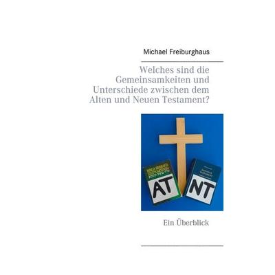 Welches sind die Gemeinsamkeiten und Unterschiede zwischen dem Alten und Neuen Testament?, Taschenbuch von Michael Freiburghaus, BoD – Books on