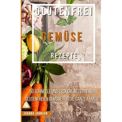 Kochbücher / Glutenfrei Gemüse Rezepte, Taschenbuch von Joanna Johnson, Epubli, 978-3-7565-3983-3