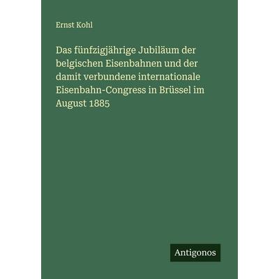 Das fünfzigjährige Jubiläum der belgischen Eisenbahnen und der damit verbundene internationale Eisenbahn-Congress in Brüssel im August 1885,