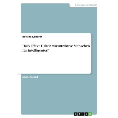 Halo Effekt. Halten wir attraktive Menschen für intelligenter?, Taschenbuch von Bettina Kellerer, GRIN, 978-3-668-70337-7