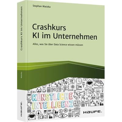 Crashkurs KI im Unternehmen, Taschenbuch von Stephan Matzka, Haufe-Lexware, 978-3-648-14920-1