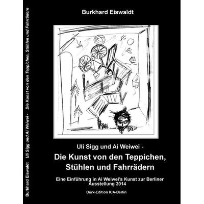 Uli Sigg und Ai Weiwei - Die Kunst von den Teppichen, Stühlen und Fahrrädern, Taschenbuch von Burkhard Eiswaldt, BoD – Books on Demand,