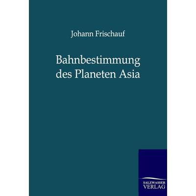 Bahnbestimmung des Planeten Asia, Taschenbuch von Johann Frischauf, Salzwasser, 978-3-86444-421-0