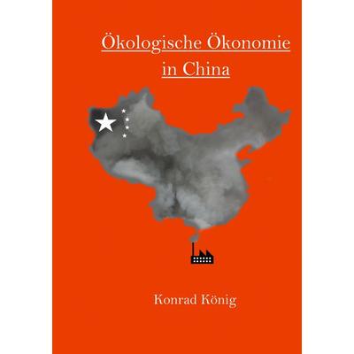 Ökologische Ökonomie in China, Taschenbuch von Konrad König, BoD – Books on Demand, 978-3-7412-2249-8