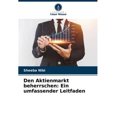 Den Aktienmarkt beherrschen: Ein umfassender Leitfaden, Taschenbuch von Sheeba Nibi, Verlag Unser Wissen, 978-620-6-89987-7