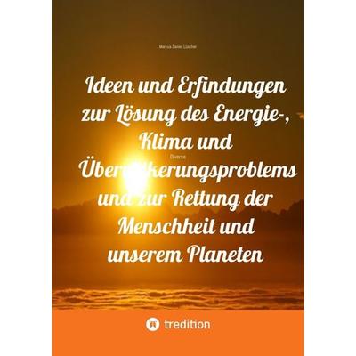 Ideen und Erfindungen zur Lösung des Energie-, Klima und Übervölkerungsproblems und zur Rettung der Menschheit und unserem Planeten, Gebundene Ausgabe