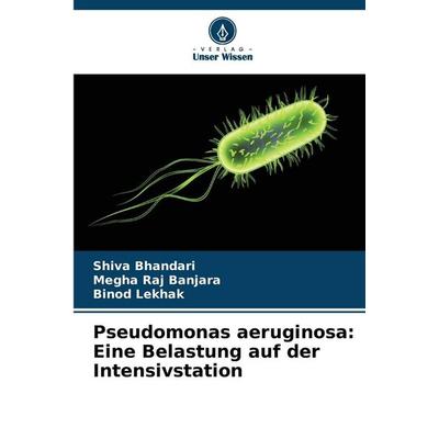 Pseudomonas aeruginosa: Eine Belastung auf der Intensivstation, Taschenbuch von Shiva Bhandari,Megha Raj Banjara,Binod Lekhak, Verlag Unser Wissen,