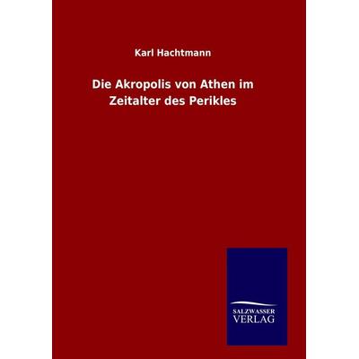 Die Akropolis von Athen im Zeitalter des Perikles, Gebundene Ausgabe von Karl Hachtmann, BoD - Books on Demand, 978-3-8460-1531-5