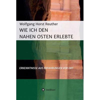 Wie ich den Nahen Osten erlebte, Gebundene Ausgabe von Wolfgang Horst Reuther, Tredition, 978-3-7469-7056-1