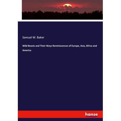 Wild Beasts and Their Ways Reminiscences of Europe, Asia, Africa and America, Taschenbuch von Samuel W. Baker, Hansebooks, 978-3-348-00442-8