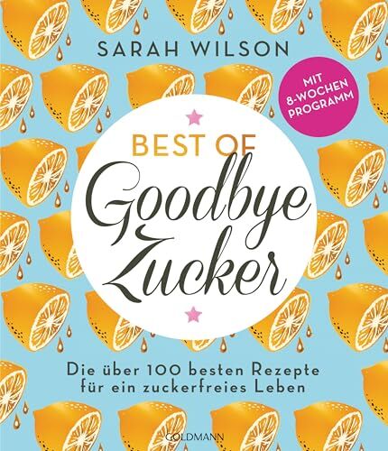 Sarah Wilson - Best of »Goodbye Zucker«: Die über 100 besten Rezepte für ein zuckerfreies Leben - Mit 8-Wochen-Programm - Preis vom 02.10.2026 23:42:20 h