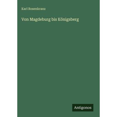 Von Magdeburg bis Königsberg, Gebundene Ausgabe von Karl Rosenkranz, Antigonos Verlag, 978-3-386-34768-6