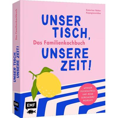 Unser Tisch, unsere Zeit! Das Familienkochbuch, Gebundene Ausgabe von Katerina Vetter Kapagiannidou, Edition Michael Fischer / EMF Verlag,