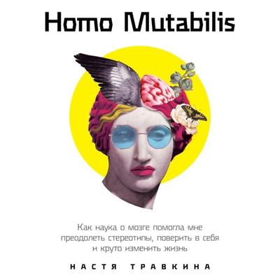 Homo Mutabilis: Kak nauka o mozge pomogla mne preodolet' stereotipy, poverit' v sebya i kruto izmenit' zhizn' - Nastya Travkina, Audio, 9785961441772