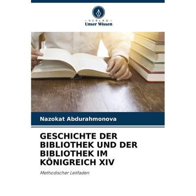 Geschichte der Bibliothek und der Bibliothek im Königreich Xiv, Taschenbuch von Nazokat Abdurahmonova, Verlag Unser Wissen, 978-620-8-15172-0